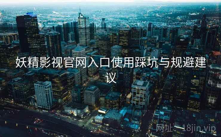 妖精影视官网入口使用踩坑与规避建议  第2张