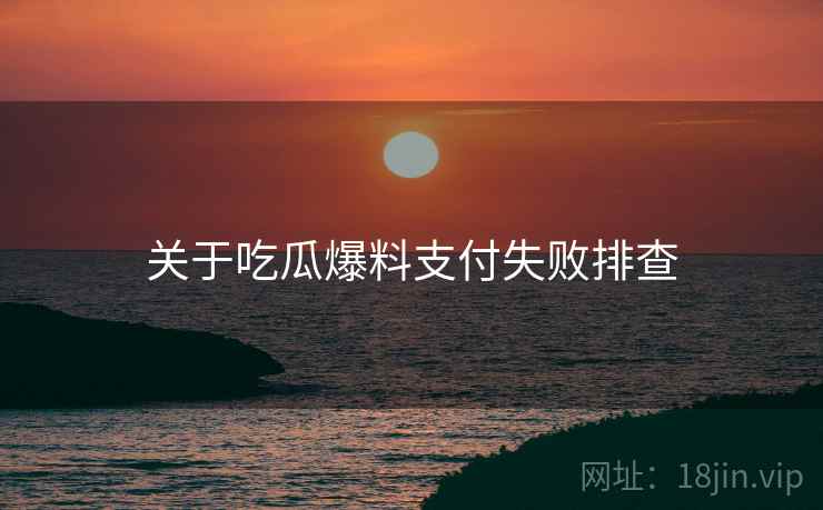 关于吃瓜爆料支付失败排查  第1张