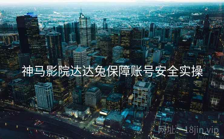 神马影院达达兔保障账号安全实操  第2张