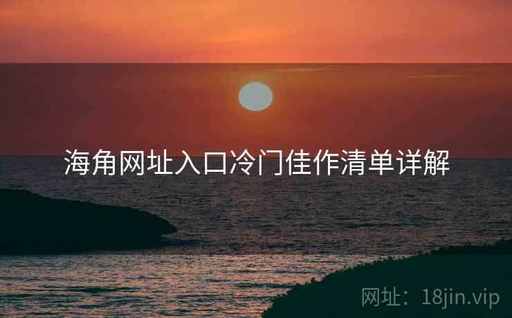 海角网址入口冷门佳作清单详解  第2张