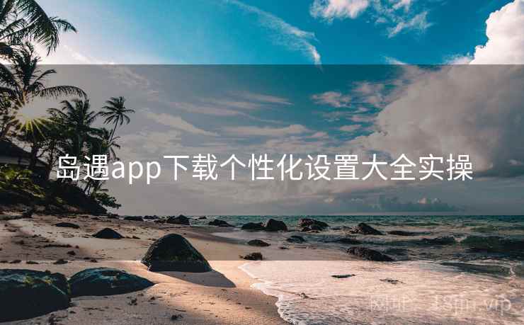 岛遇app下载个性化设置大全实操  第1张