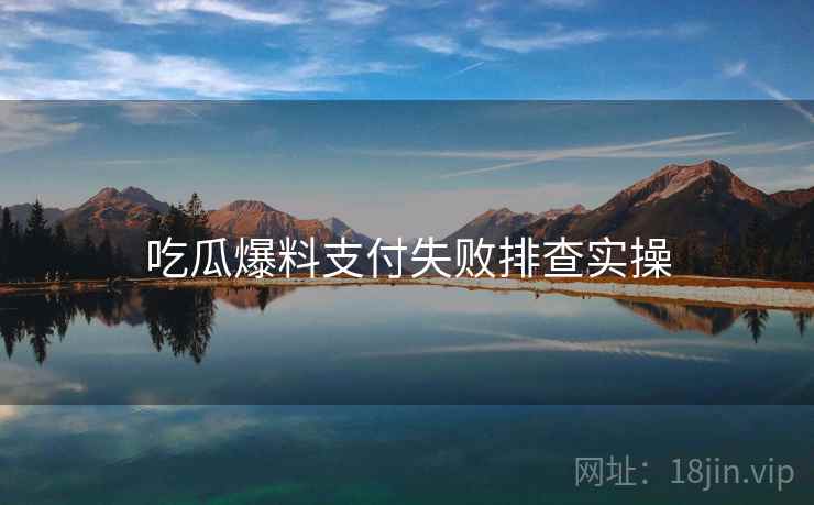 吃瓜爆料支付失败排查实操  第1张
