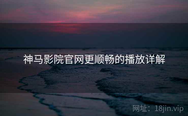 神马影院官网更顺畅的播放详解  第2张