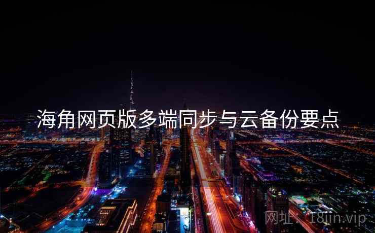海角网页版多端同步与云备份要点  第2张