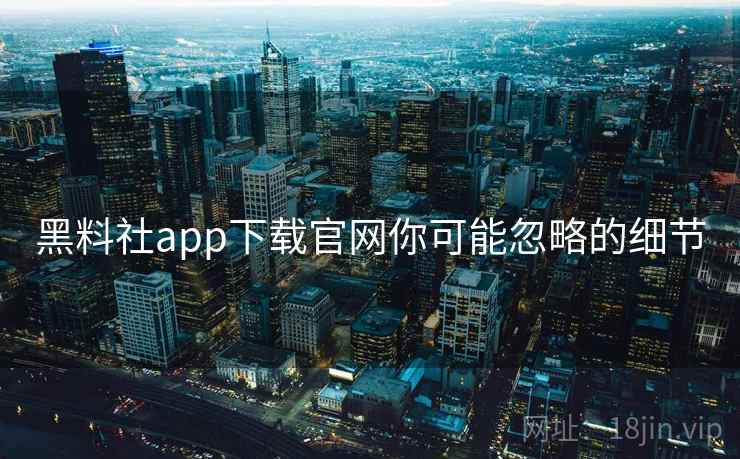 黑料社app下载官网你可能忽略的细节  第2张