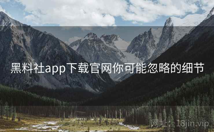 黑料社app下载官网你可能忽略的细节  第1张