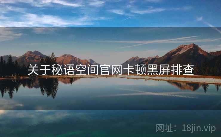 关于秘语空间官网卡顿黑屏排查  第1张