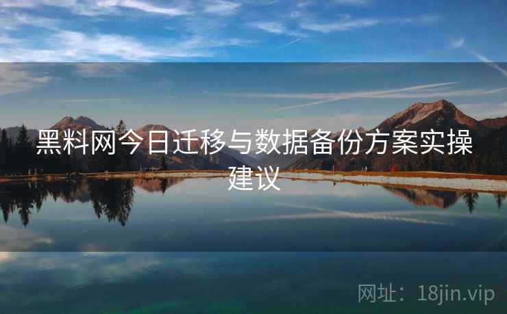 黑料网今日迁移与数据备份方案实操建议  第2张