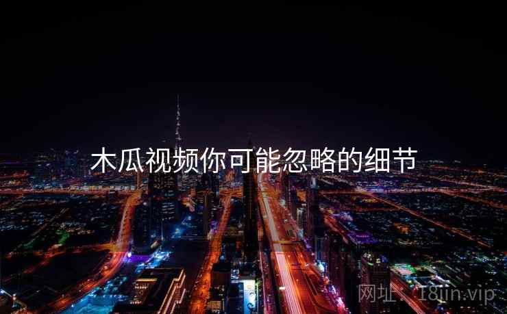 木瓜视频你可能忽略的细节  第2张