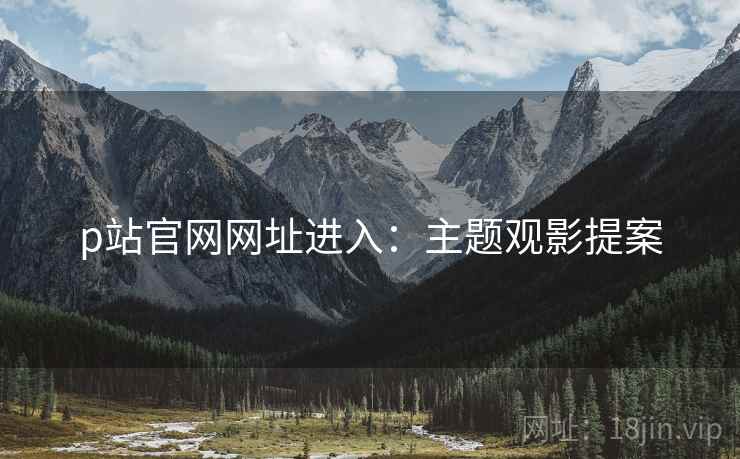 p站官网网址进入：主题观影提案  第1张