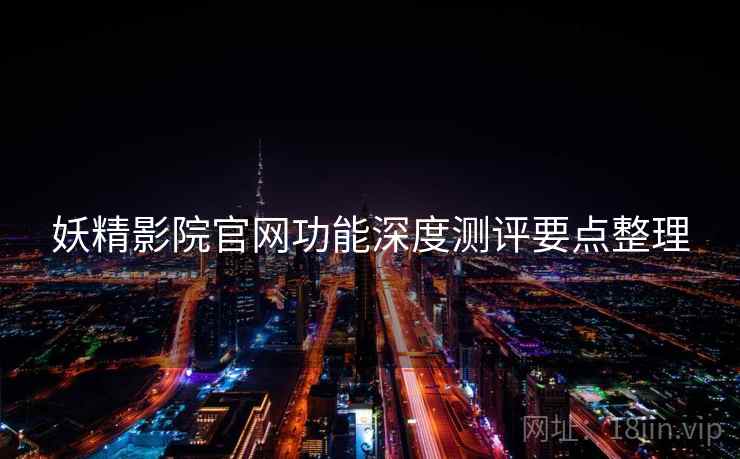 妖精影院官网功能深度测评要点整理  第1张