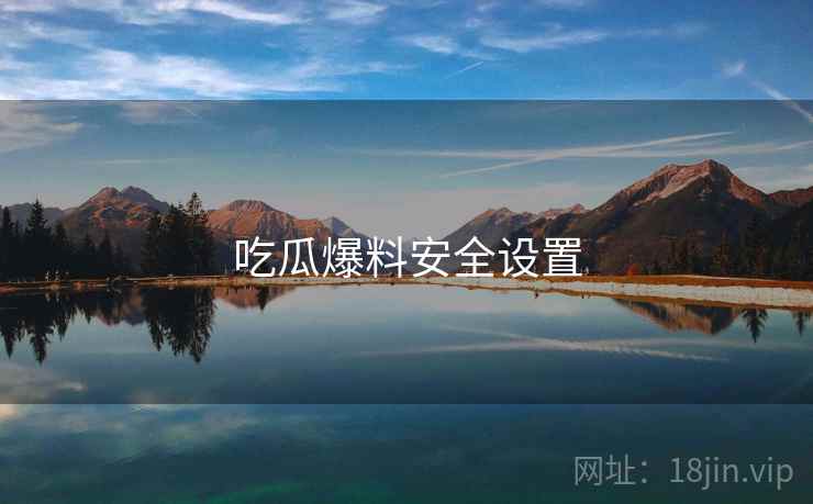 吃瓜爆料安全设置  第2张