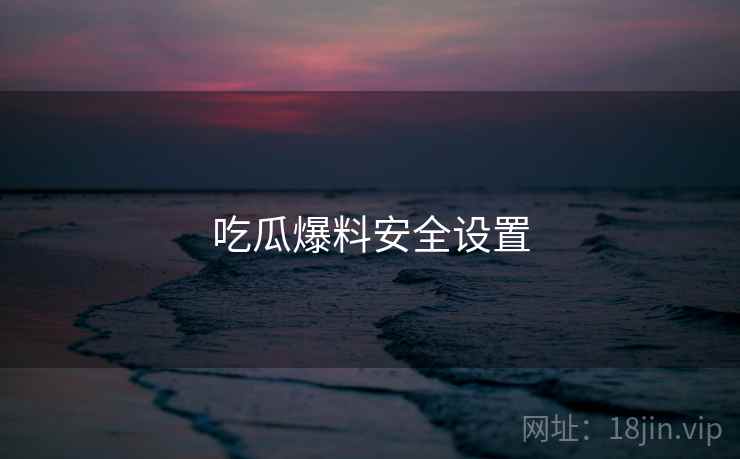 吃瓜爆料安全设置  第1张