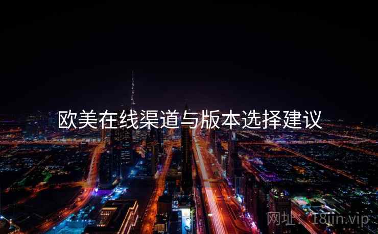 欧美在线渠道与版本选择建议  第2张