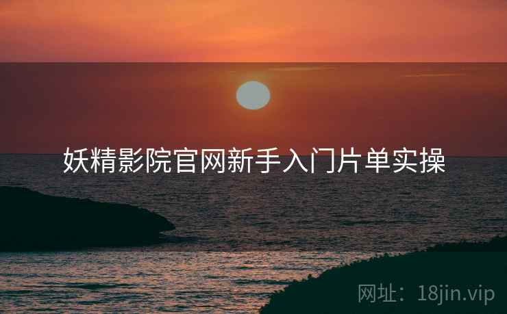 妖精影院官网新手入门片单实操  第1张