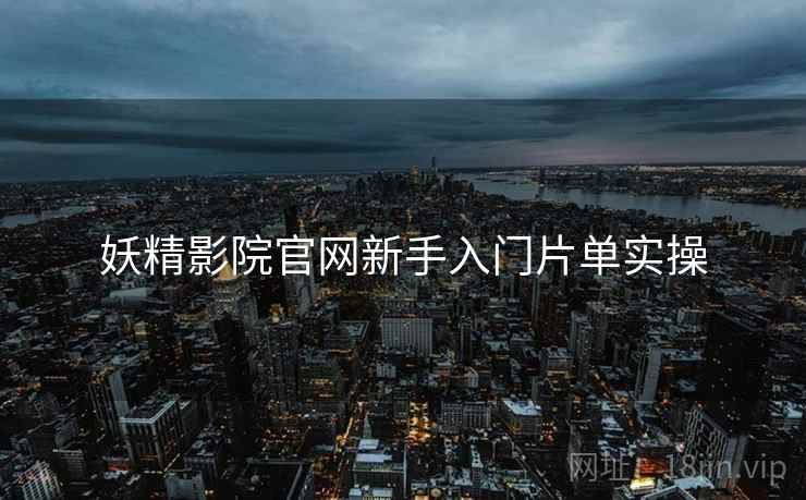 妖精影院官网新手入门片单实操  第2张