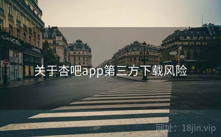关于杏吧app第三方下载风险  第1张