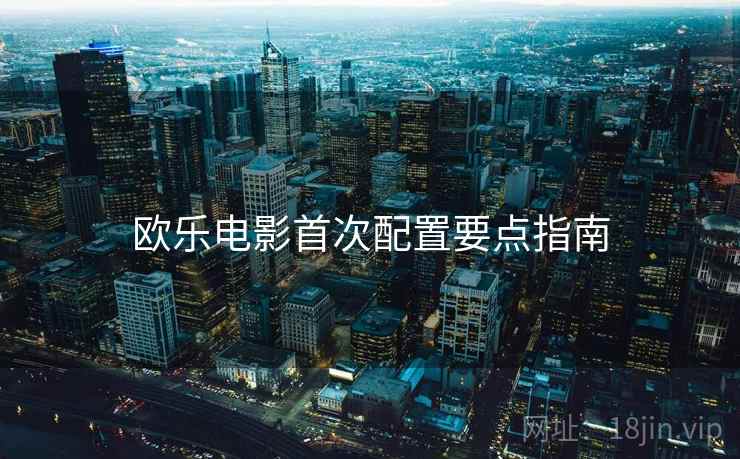 欧乐电影首次配置要点指南  第1张