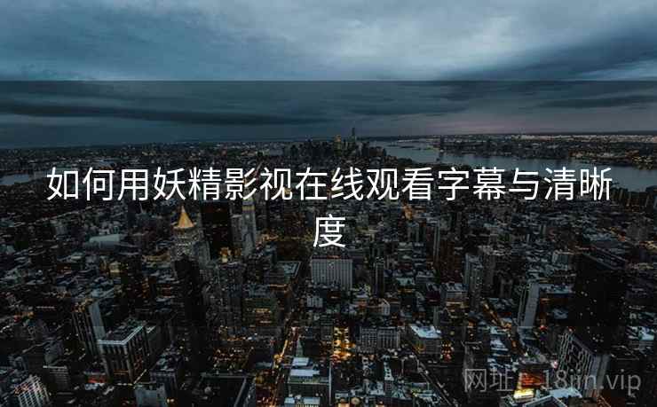 如何用妖精影视在线观看字幕与清晰度  第1张