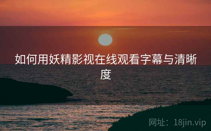 如何用妖精影视在线观看字幕与清晰度  第2张