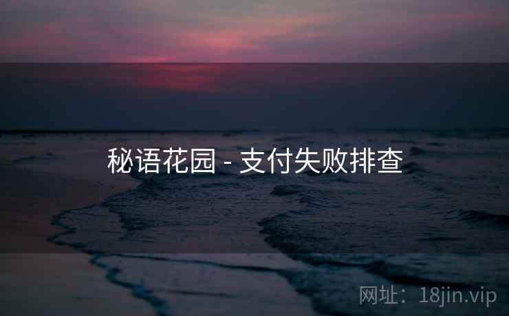 秘语花园 - 支付失败排查  第1张