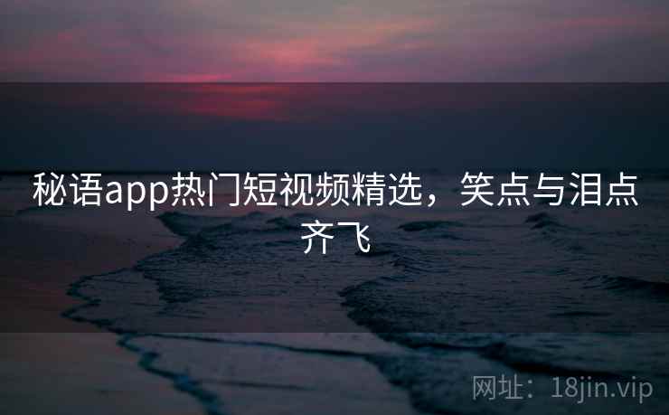 秘语app热门短视频精选，笑点与泪点齐飞  第2张