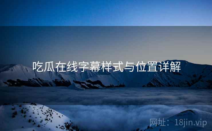 吃瓜在线字幕样式与位置详解  第2张