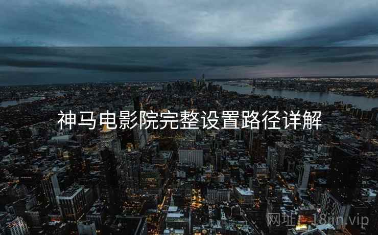 神马电影院完整设置路径详解  第2张