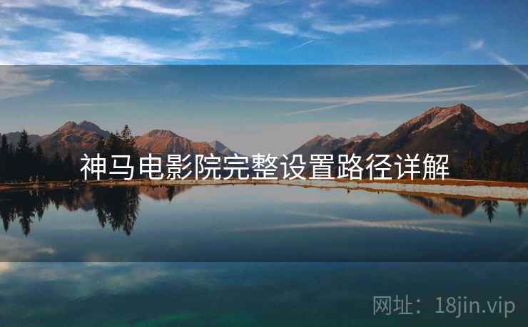 神马电影院完整设置路径详解  第1张