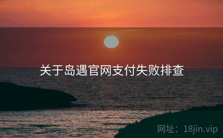 关于岛遇官网支付失败排查  第1张