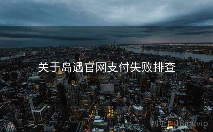 关于岛遇官网支付失败排查  第2张
