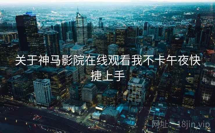 关于神马影院在线观看我不卡午夜快捷上手  第1张