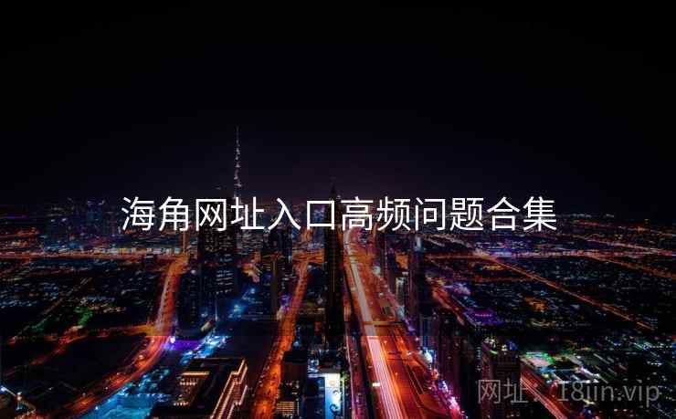 海角网址入口高频问题合集  第1张