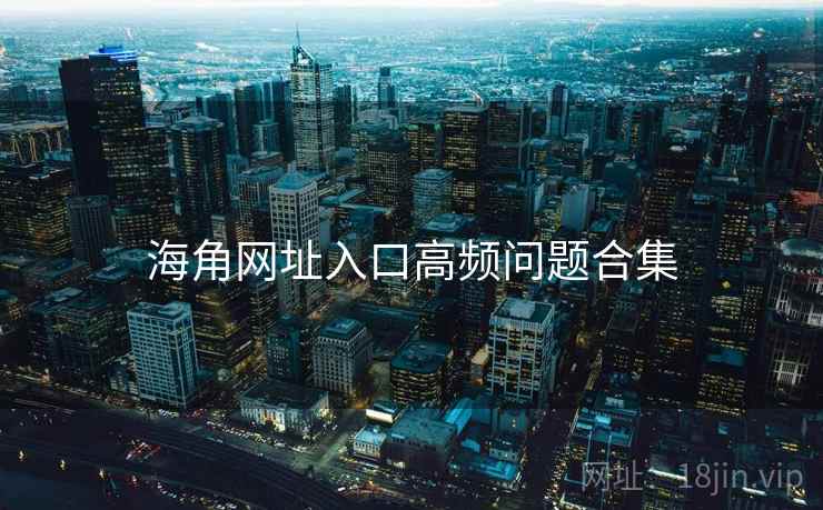 海角网址入口高频问题合集  第2张