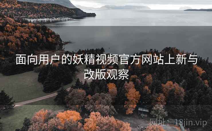 面向用户的妖精视频官方网站上新与改版观察  第2张