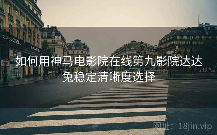 如何用神马电影院在线第九影院达达兔稳定清晰度选择  第1张