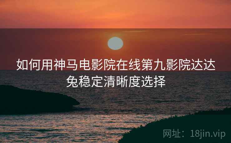 如何用神马电影院在线第九影院达达兔稳定清晰度选择  第2张