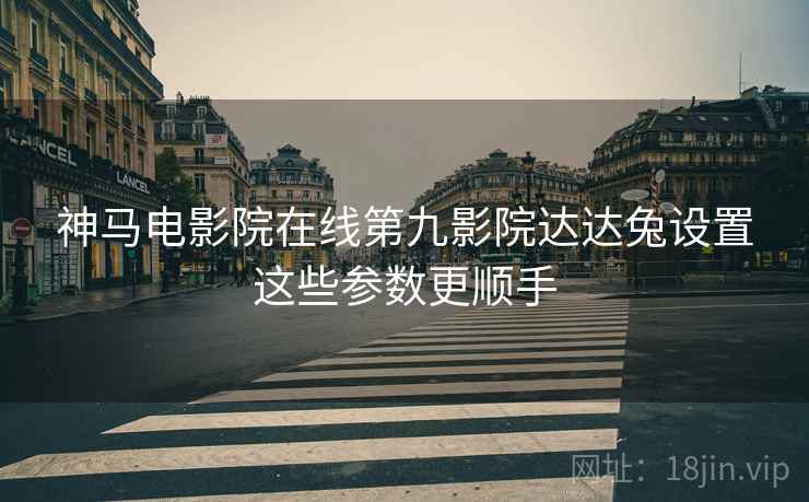 神马电影院在线第九影院达达兔设置这些参数更顺手  第1张