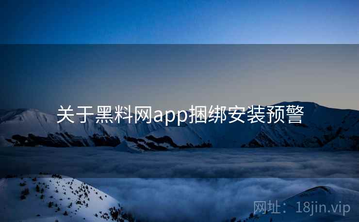 关于黑料网app捆绑安装预警  第2张