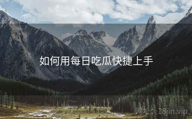 如何用每日吃瓜快捷上手  第1张