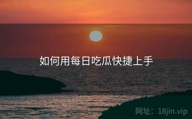 如何用每日吃瓜快捷上手  第2张