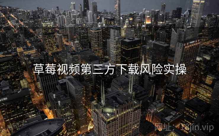 草莓视频第三方下载风险实操  第2张