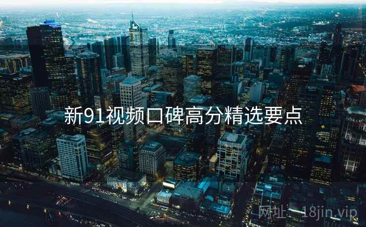 新91视频口碑高分精选要点  第1张