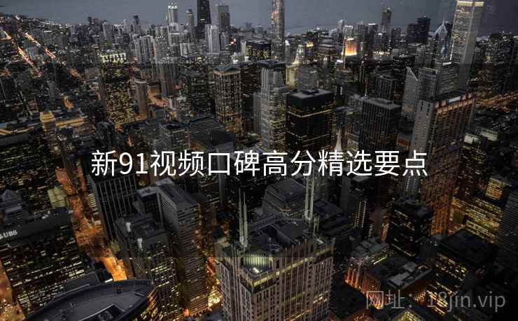 新91视频口碑高分精选要点  第2张