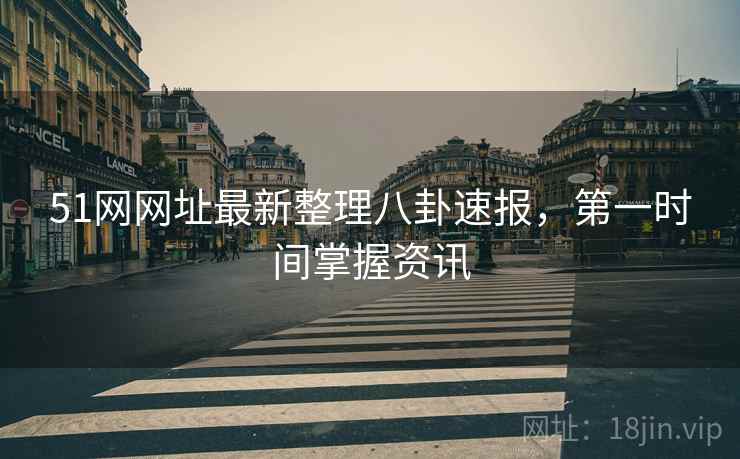 51网网址最新整理八卦速报，第一时间掌握资讯  第1张
