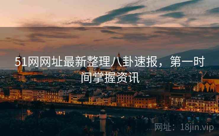 51网网址最新整理八卦速报，第一时间掌握资讯  第2张