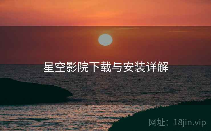 星空影院下载与安装详解  第2张