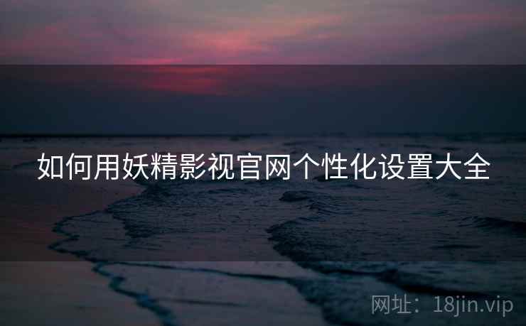 如何用妖精影视官网个性化设置大全  第2张
