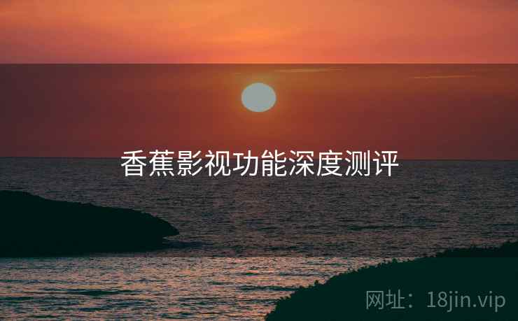 香蕉影视功能深度测评  第1张