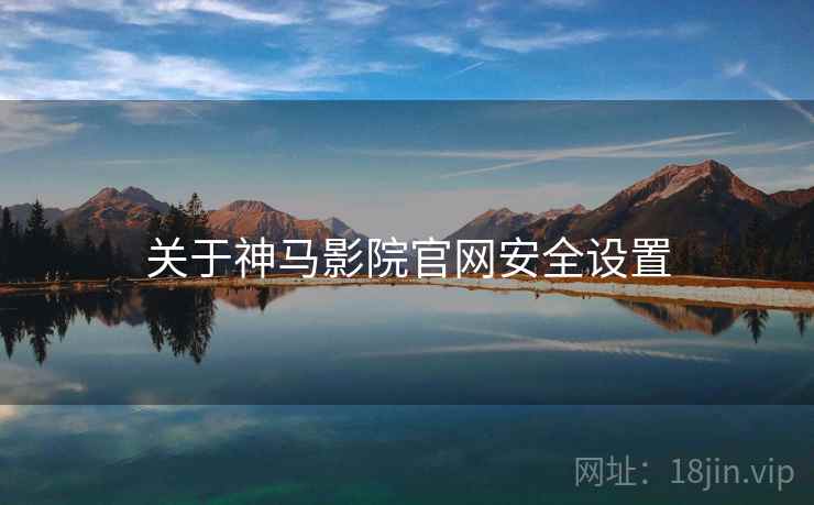 关于神马影院官网安全设置  第2张